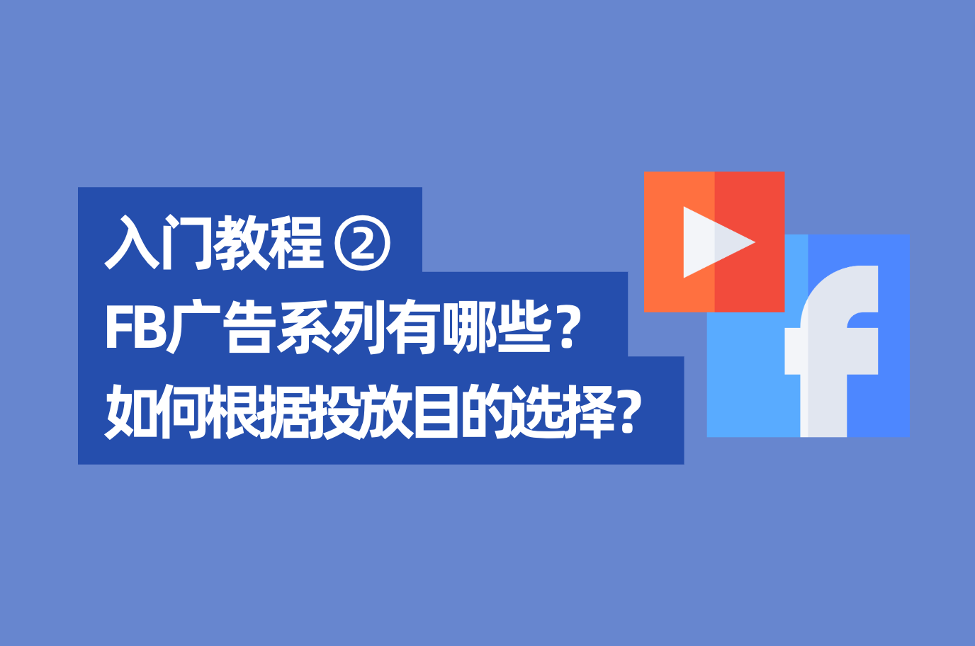 「Facebook入门教程2」2022年最新Facebook广告系列有哪些？怎样凭证投放目的来选择？