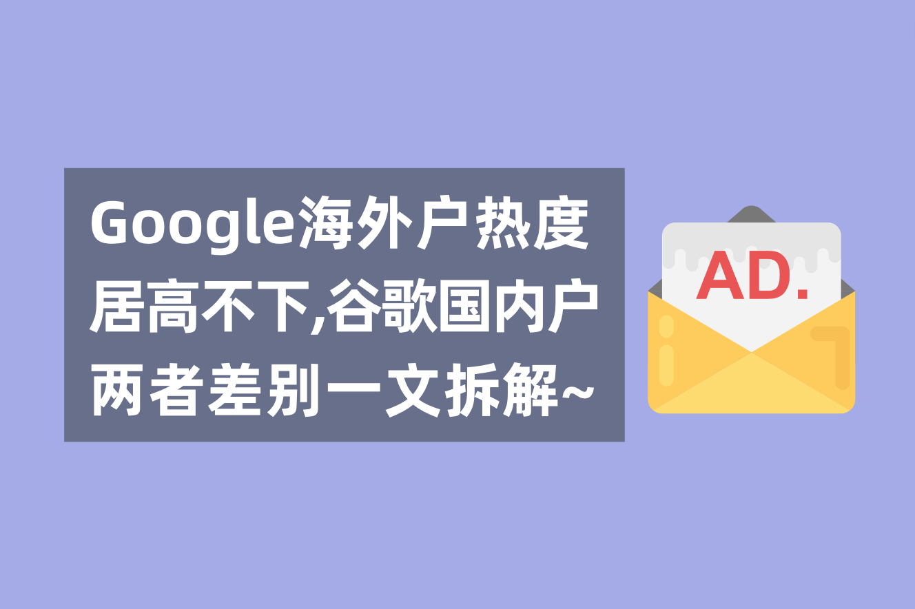 谷歌外洋广告户热度居高不下，一文剖析谷歌外洋户与海内署理广告户的区别