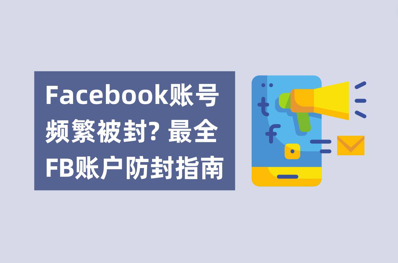 Facebook账号频仍被封？不必账户焦虑了！最全FB账户防封指南剖析
