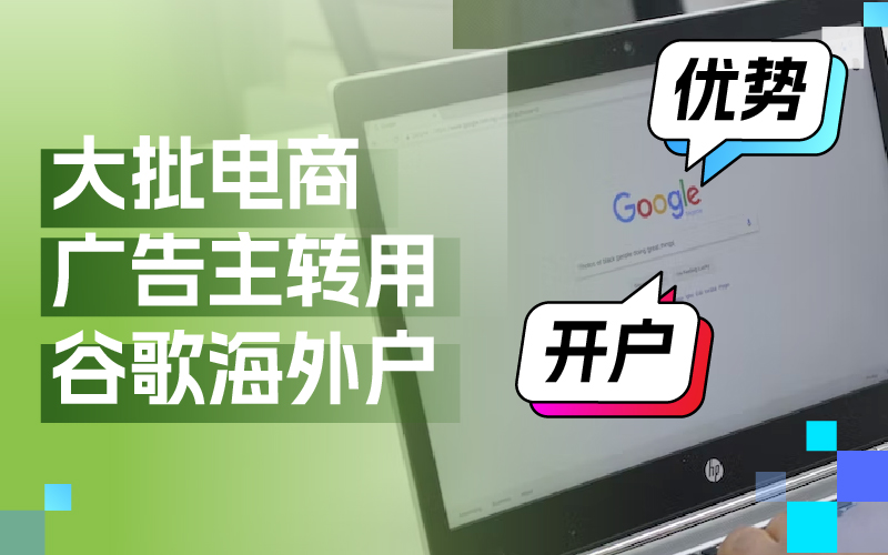 近期大批量电商广告主转用谷歌外洋户？Google外洋户事实有哪些优势及怎样开户