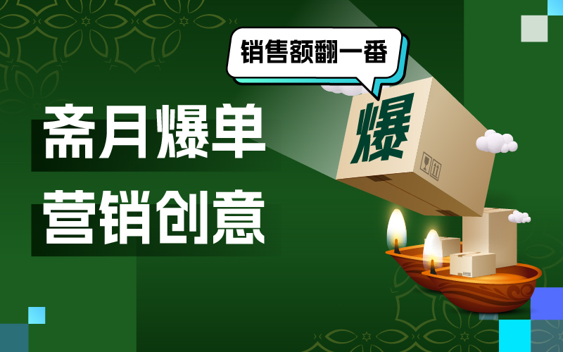 8 个斋月营销创意，爆单岑岭来袭让你的销售额翻一番