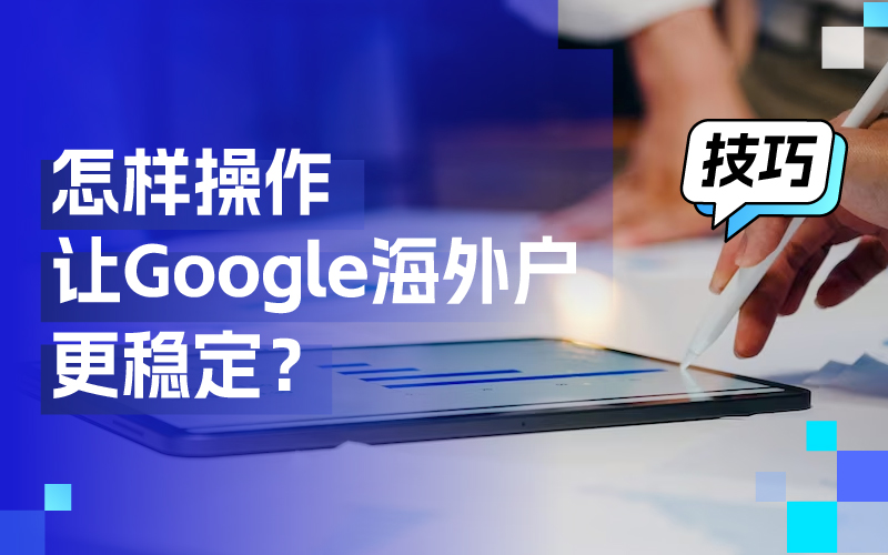 离别封户懊恼，这些操作技巧让你的谷歌外洋户更稳固！